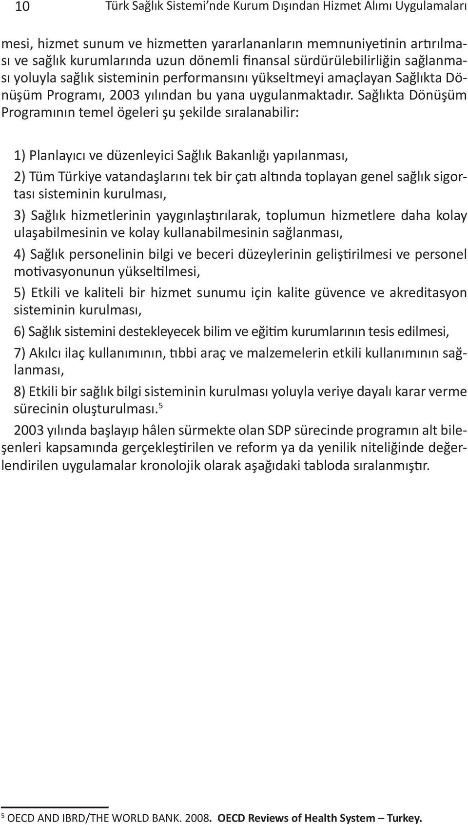 Sağlıkta Dönüşüm Programının temel ögeleri şu şekilde sıralanabilir: 1) Planlayıcı ve düzenleyici Sağlık Bakanlığı yapılanması, 2) Tüm Türkiye vatandaşlarını tek bir çatı altında toplayan genel