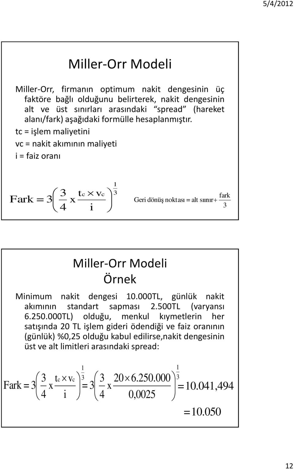 tc = işlem maliyetini vc = nakit akımının maliyeti i = faiz oranı Fark = 4 tc vc x i 1 Geri dönüş noktası = alt sıınır fark Miller-Orr Modeli Örnek Minimum nakit dengesi 10.