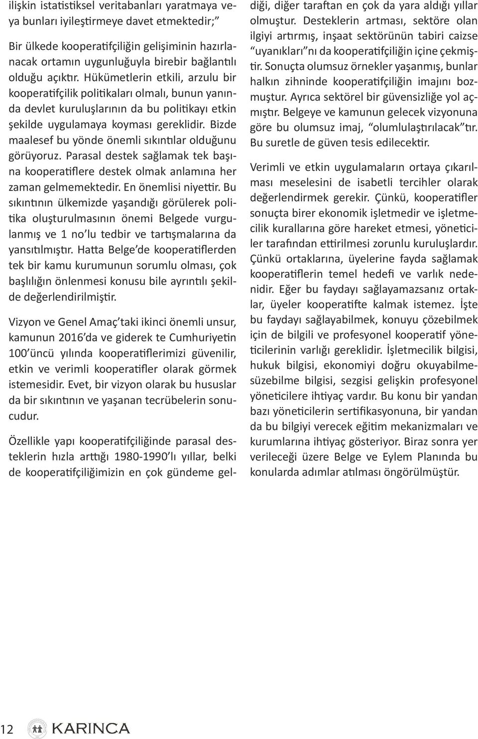 Bizde maalesef bu yönde önemli sıkıntılar olduğunu görüyoruz. Parasal destek sağlamak tek başına kooperatiflere destek olmak anlamına her zaman gelmemektedir. En önemlisi niyettir.