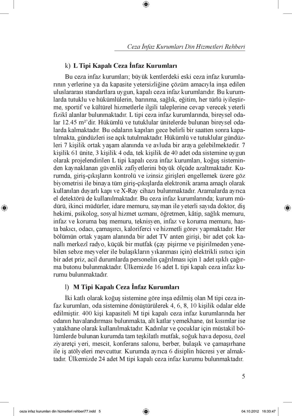 Bu kurumlarda tutuklu ve hükümlülerin, barınma, sağlık, eğitim, her türlü iyileştirme, sportif ve kültürel hizmetlerle ilgili taleplerine cevap verecek yeterli fizikî alanlar bulunmaktadır.