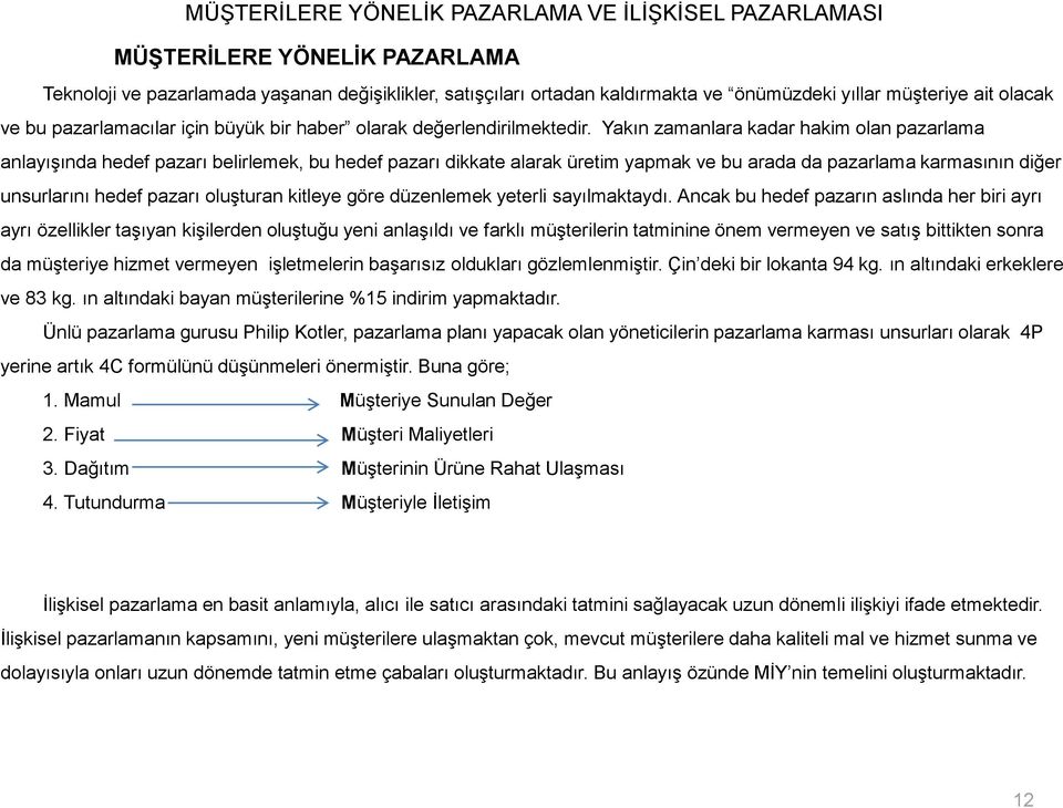 Yakın zamanlara kadar hakim olan pazarlama anlayışında hedef pazarı belirlemek, bu hedef pazarı dikkate alarak üretim yapmak ve bu arada da pazarlama karmasının diğer unsurlarını hedef pazarı