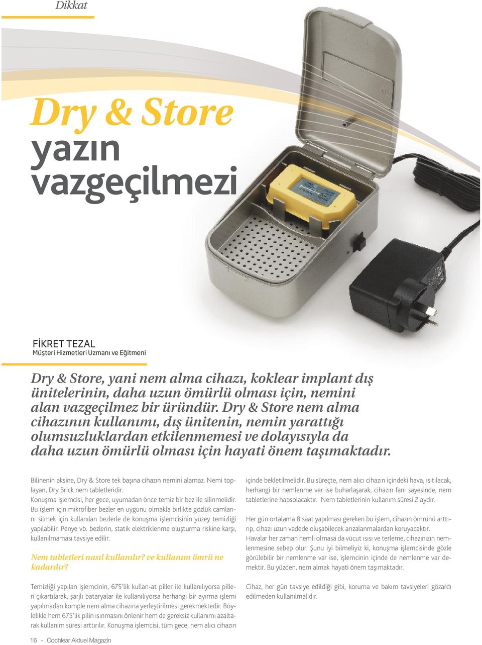 Bilinenin aksine, Dry & Store tek başına cihazın nemini alamaz. Nemi toplayan, Dry Brick nem tabletleridir. Konuşma işlemcisi, her gece, uyumadan önce temiz bir bez ile silinmelidir.