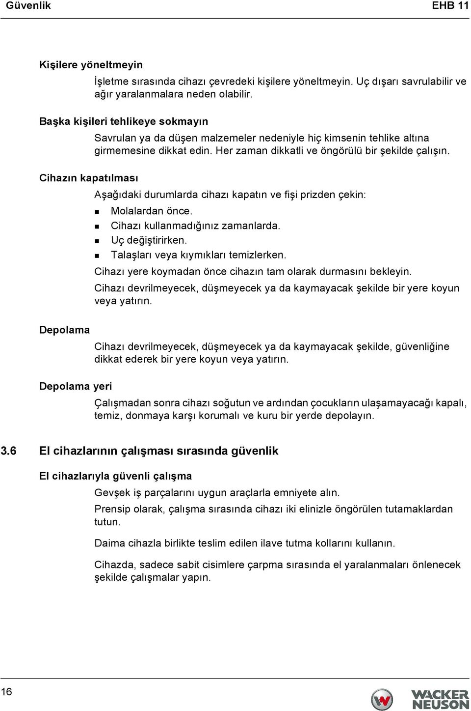 Cihazın kapatılması Aşağıdaki durumlarda cihazı kapatın ve fişi prizden çekin: Molalardan önce. Cihazı kullanmadığınız zamanlarda. Uç değiştirirken. Talaşları veya kıymıkları temizlerken.