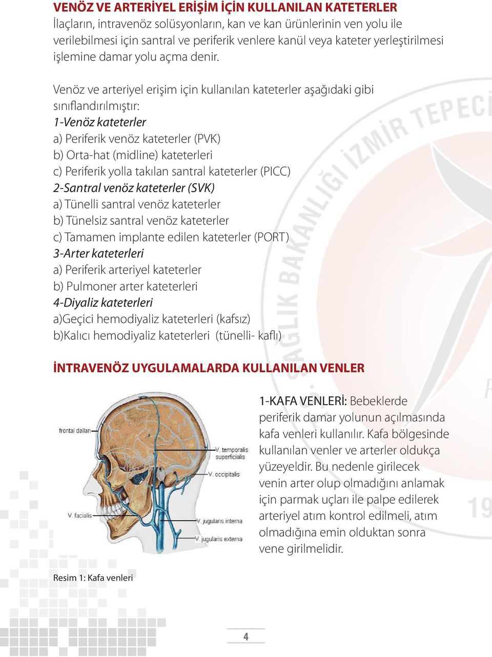 Venöz ve arteriyel erişim için kullanılan kateterler aşağıdaki gibi sınıflandırılmıştır: 1-Venöz kateterler a) Periferik venöz kateterler (PVK) b) Orta-hat (midline) kateterleri c) Periferik yolla