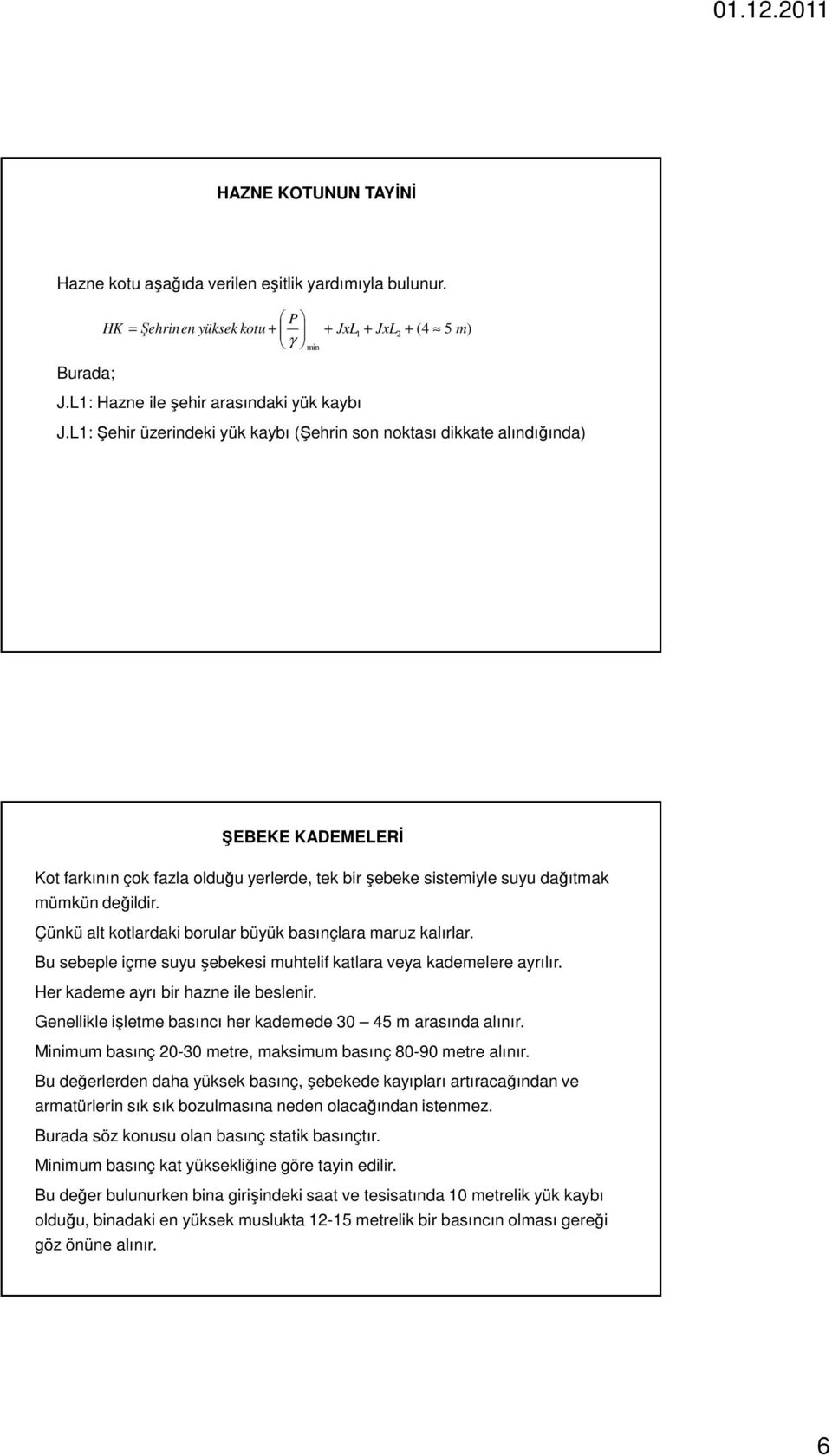 Çünkü alt kotlardaki borular büyük basınçlara maruz kalırlar. Bu sebeple içme suyu şebekesi muhtelif katlara veya kademelere ayrılır. Her kademe ayrı bir hazne ile beslenir.