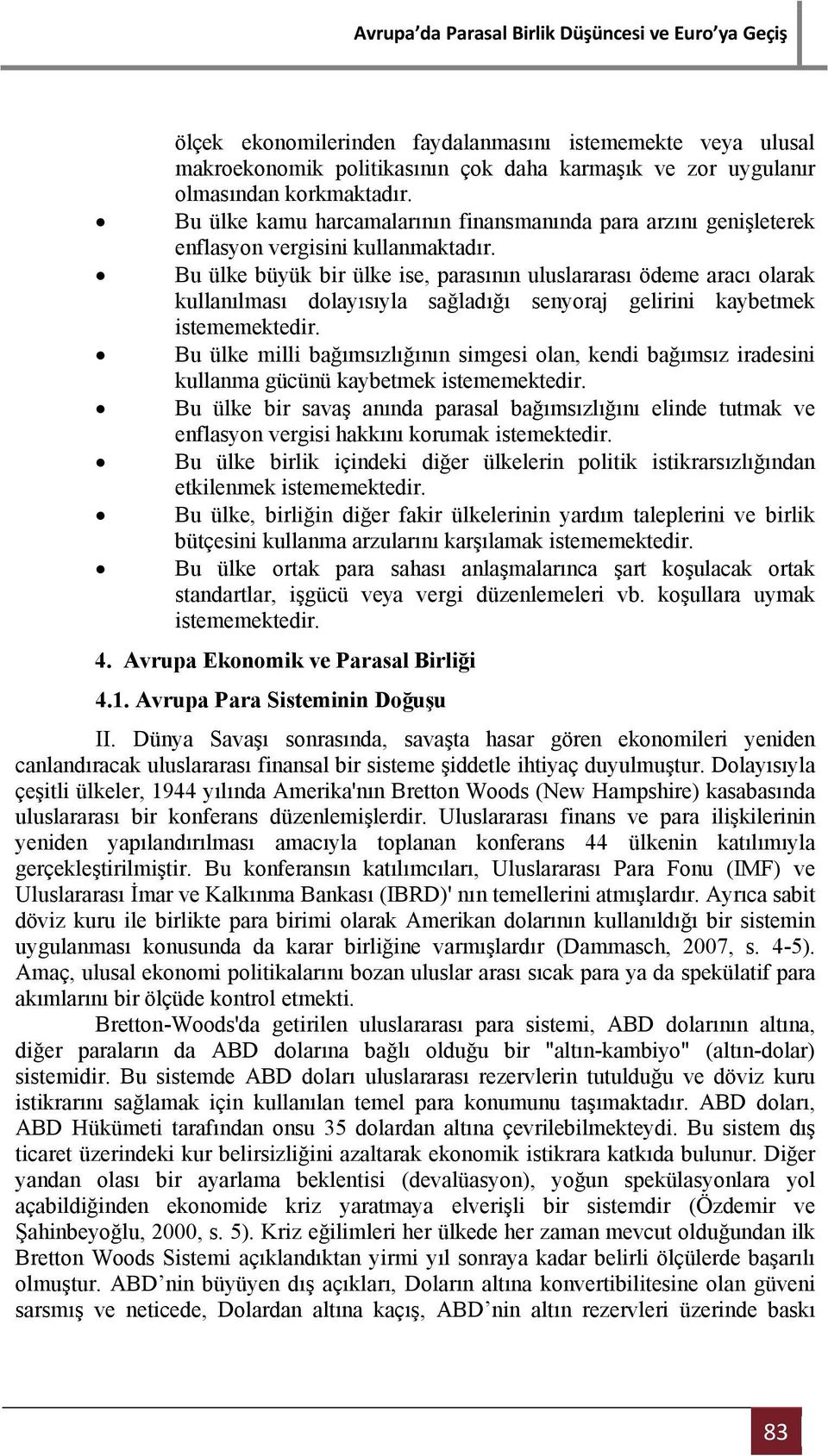 Bu ülke büyük bir ülke ise, parasının uluslararası ödeme aracı olarak kullanılması dolayısıyla sağladığı senyoraj gelirini kaybetmek istememektedir.