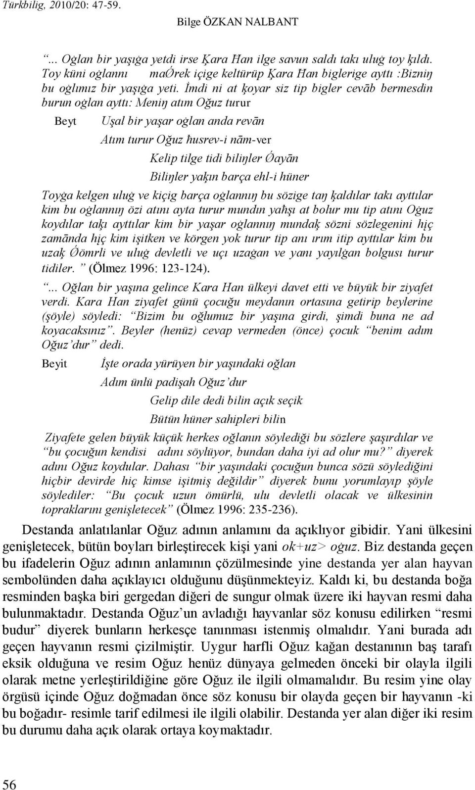 Ġmdi ni at ķoyar siz tip bigler cevāb bermesdin burun oġlan ayttı: Meniŋ atım Oğuz turur Beyt UĢal bir yaģar oġlan anda revān Atım turur Oğuz ħusrev-i nām-ver Kelip tilge tidi biliŋler Ǿayān Biliŋler