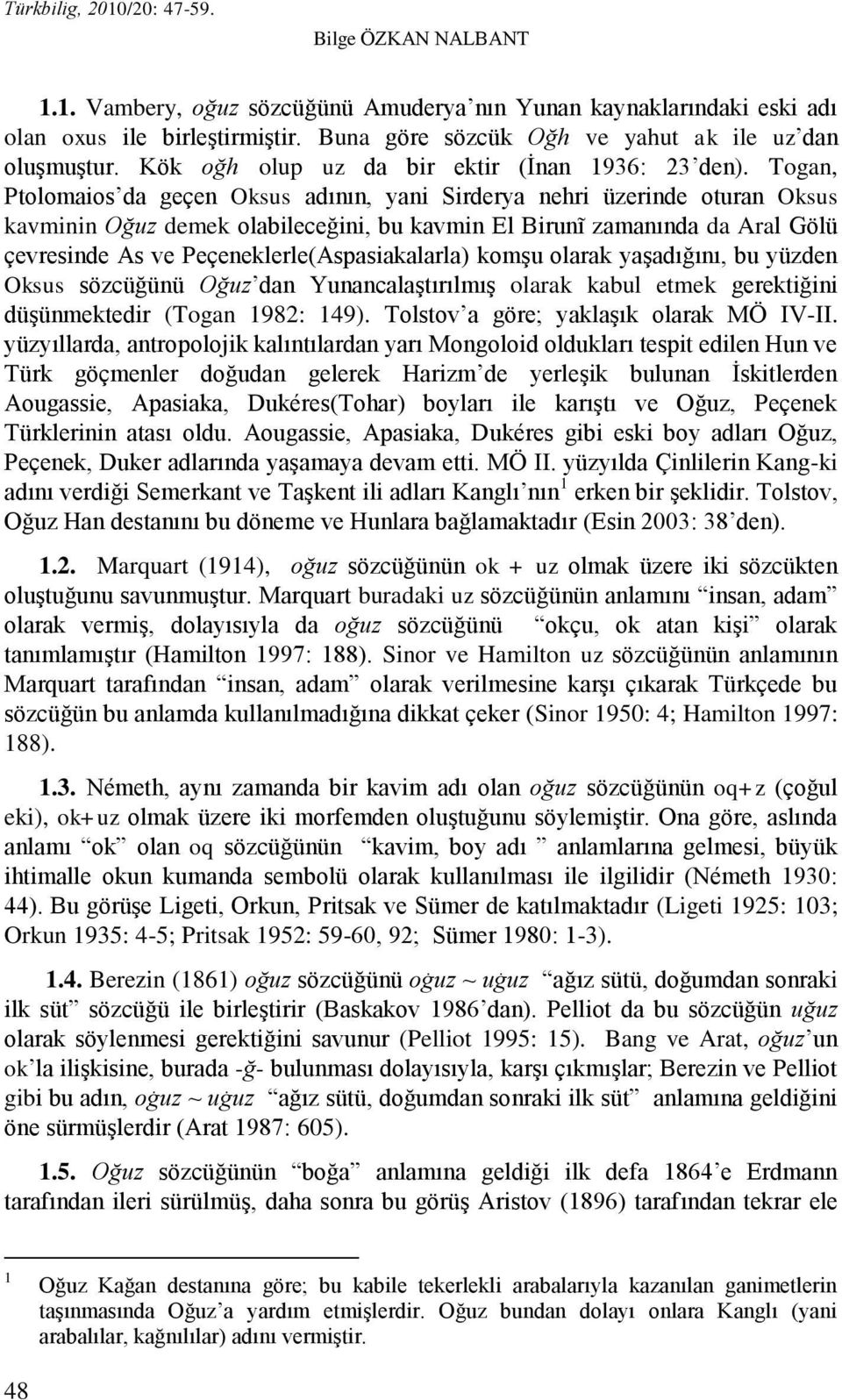 Togan, Ptolomaios da geçen Oksus adının, yani Sirderya nehri üzerinde oturan Oksus kavminin Oğuz demek olabileceğini, bu kavmin El Birunĩ zamanında da Aral Gölü çevresinde As ve