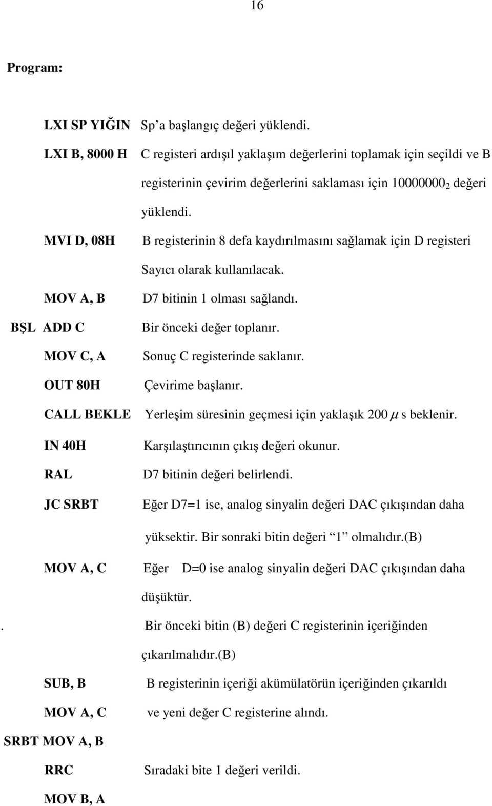 MVI D, 08H B registerinin 8 defa kaydırılmasını sağlamak için D registeri Sayıcı olarak kullanılacak. MOV A, B BŞL ADD C MOV C, A OUT 80H D7 bitinin 1 olması sağlandı. Bir önceki değer toplanır.