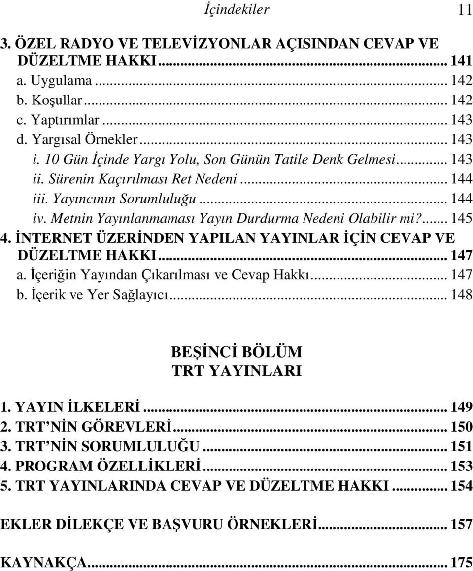 ... 145 4. İNTERNET ÜZERİNDEN YAPILAN YAYINLAR İÇİN CEVAP VE DÜZELTME HAKKI... 147 a. İçeriğin Yayından Çıkarılması ve Cevap Hakkı... 147 b. İçerik ve Yer Sağlayıcı... 148 BEŞİNCİ BÖLÜM TRT YAYINLARI 1.