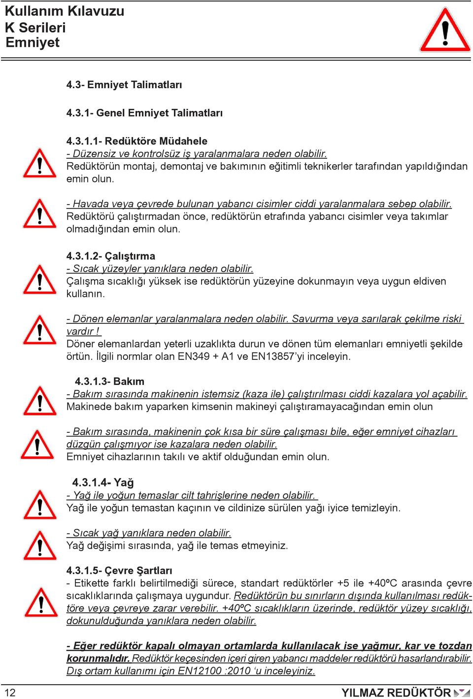 Redüktörü çalıştırmadan önce, redüktörün etrafında yabancı cisimler veya takımlar olmadığından emin olun. 4.3.1.2- Çalıştırma - Sıcak yüzeyler yanıklara neden olabilir.