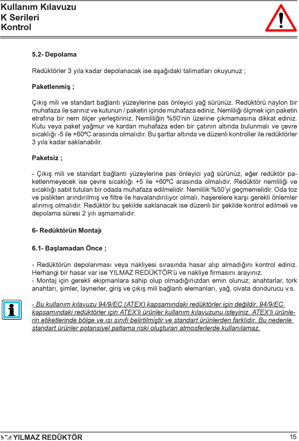 Nemliliğin %50 nin üzerine çıkmamasına dikkat ediniz. Kutu veya paket yağmur ve kardan muhafaza eden bir çatının altında bulunmalı ve çevre sıcaklığı -5 ile +60ºC arasında olmalıdır.