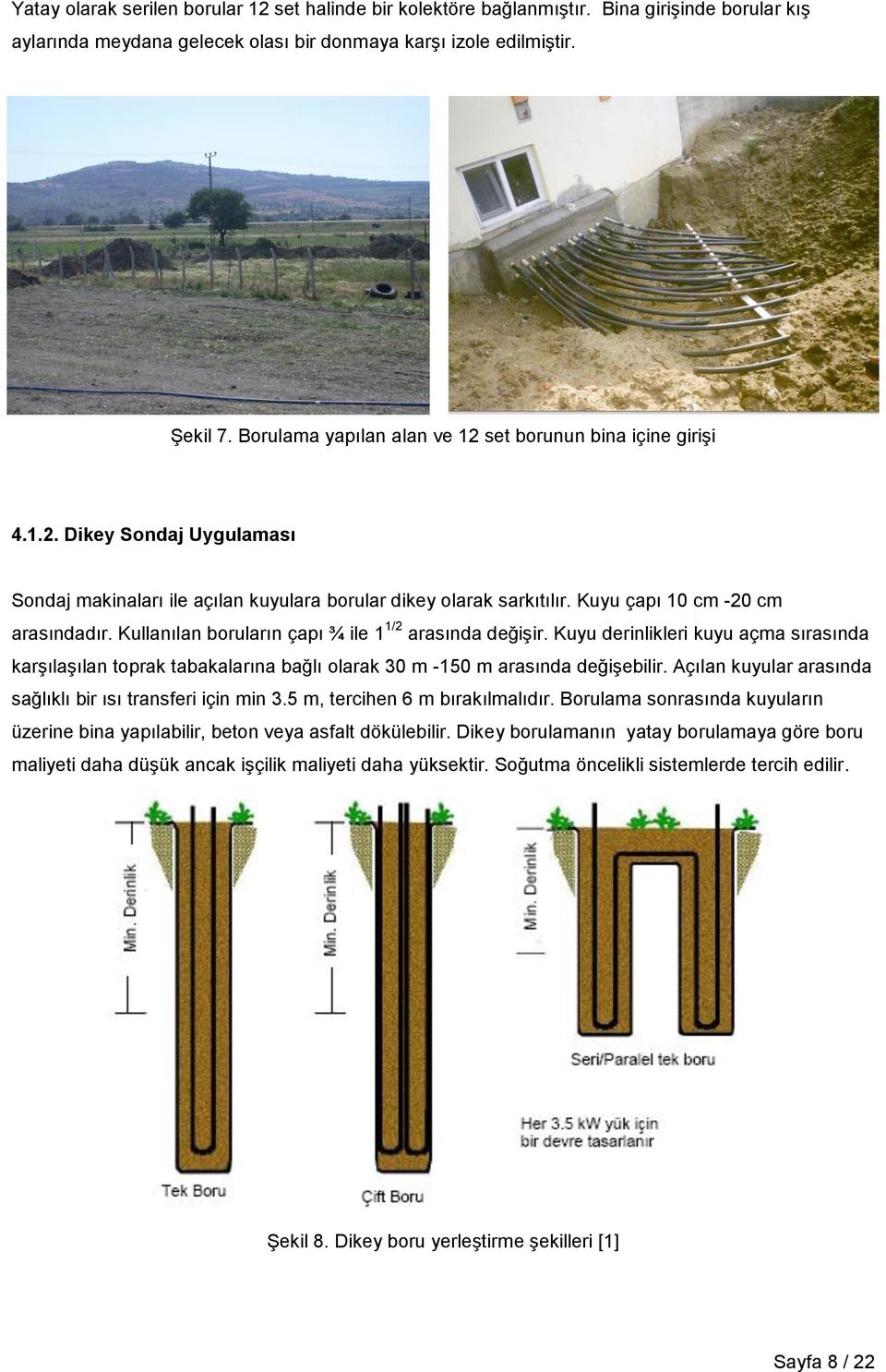 Kullanılan boruların çapı ¾ ile 1 1/2 arasında değişir. Kuyu derinlikleri kuyu açma sırasında karşılaşılan toprak tabakalarına bağlı olarak 30 m -150 m arasında değişebilir.
