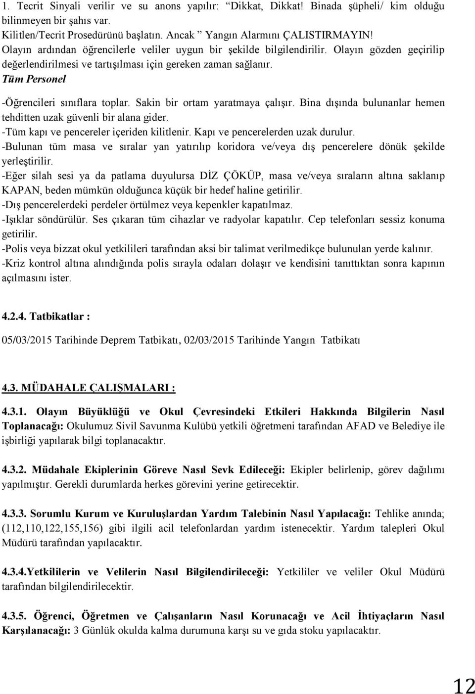 Tüm Personel -Öğrencileri sınıflara toplar. Sakin bir ortam yaratmaya çalışır. Bina dışında bulunanlar hemen tehditten uzak güvenli bir alana gider. -Tüm kapı ve pencereler içeriden kilitlenir.