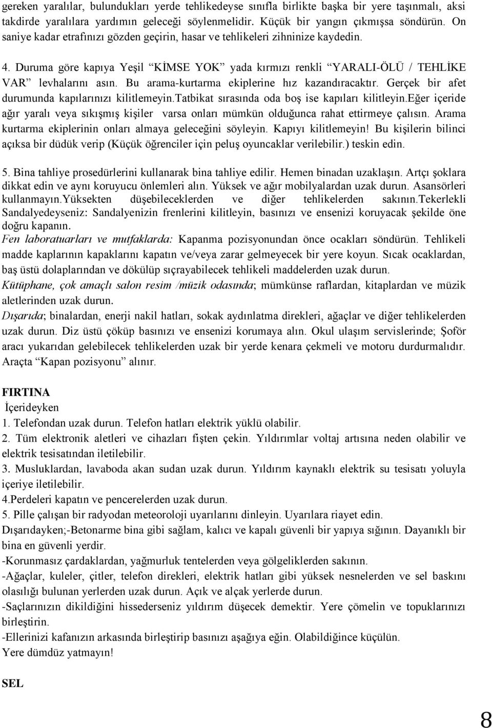 Bu arama-kurtarma ekiplerine hız kazandıracaktır. Gerçek bir afet durumunda kapılarınızı kilitlemeyin.tatbikat sırasında oda boş ise kapıları kilitleyin.