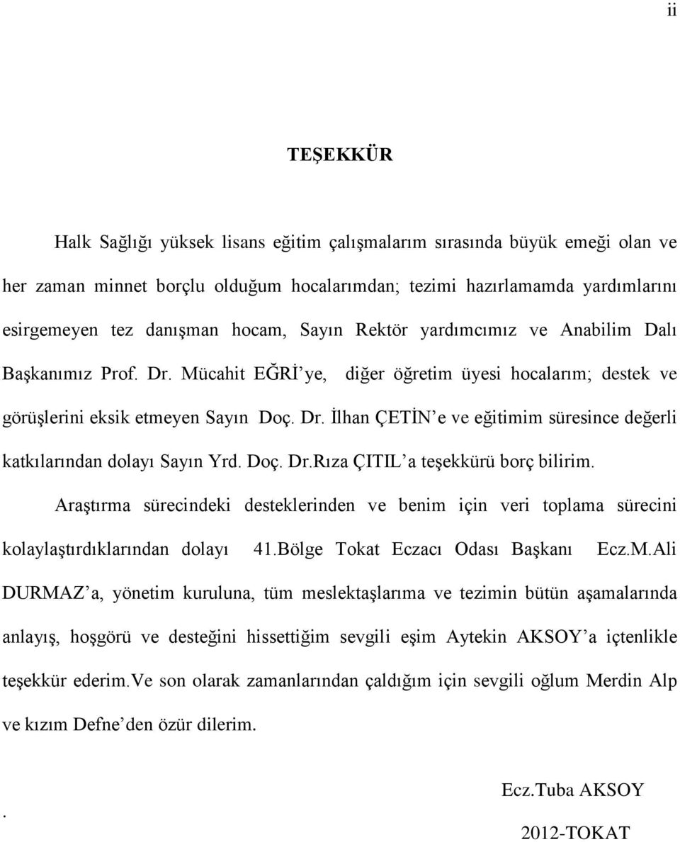 Doç. Dr.Rıza ÇITIL a teşekkürü borç bilirim. Araştırma sürecindeki desteklerinden ve benim için veri toplama sürecini kolaylaştırdıklarından dolayı 41.Bölge Tokat Eczacı Odası Başkanı Ecz.M.