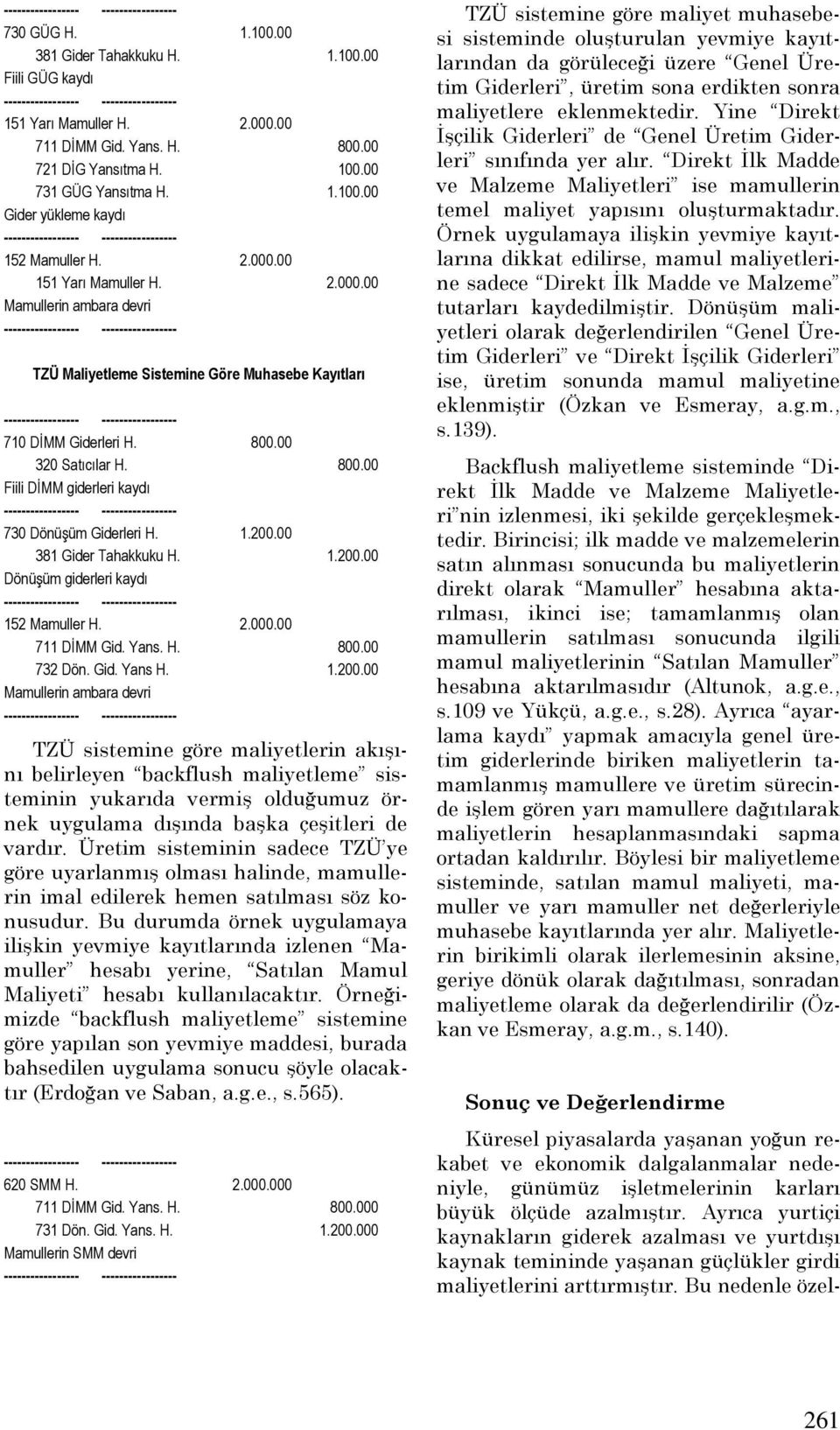 1.200.00 381 Gider Tahakkuku H. 1.200.00 Dönüşüm giderleri kaydı 152 Mamuller H. 2.000.00 711 DĐMM Gid. Yans. H. 800.00 732 Dön. Gid. Yans H. 1.200.00 Mamullerin ambara devri TZÜ sistemine göre maliyetlerin akışını belirleyen backflush maliyetleme sisteminin yukarıda vermiş olduğumuz örnek uygulama dışında başka çeşitleri de vardır.