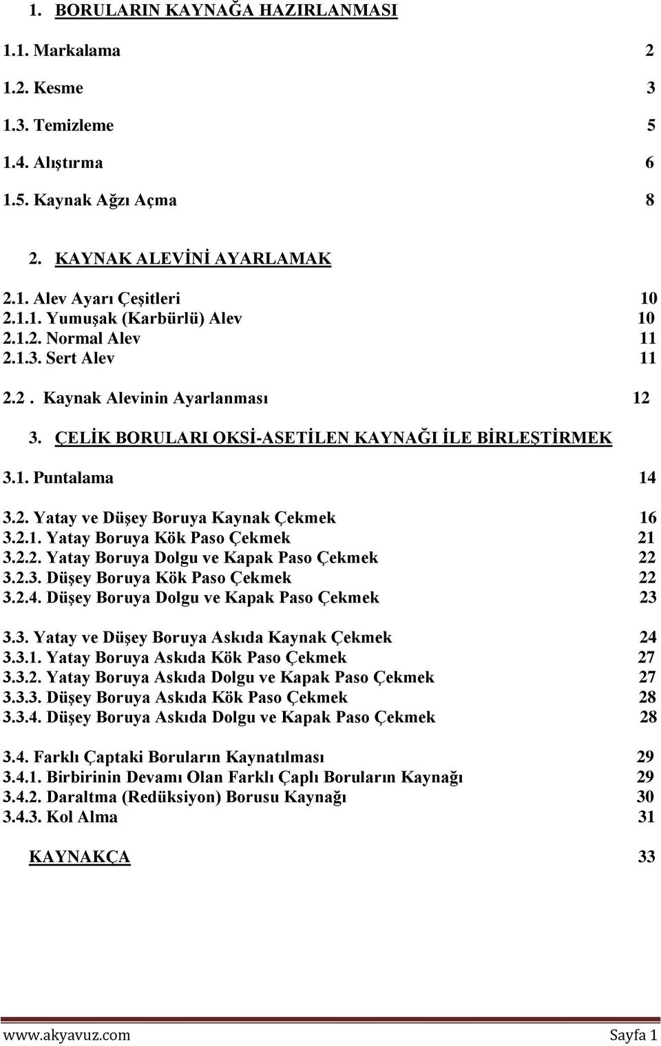 2.2. Yatay Boruya Dolgu ve Kapak Paso Çekmek 22 3.2.3. DüĢey Boruya Kök Paso Çekmek 22 3.2.4. DüĢey Boruya Dolgu ve Kapak Paso Çekmek 23 3.3. Yatay ve DüĢey Boruya Askıda Kaynak Çekmek 24 3.3.1.