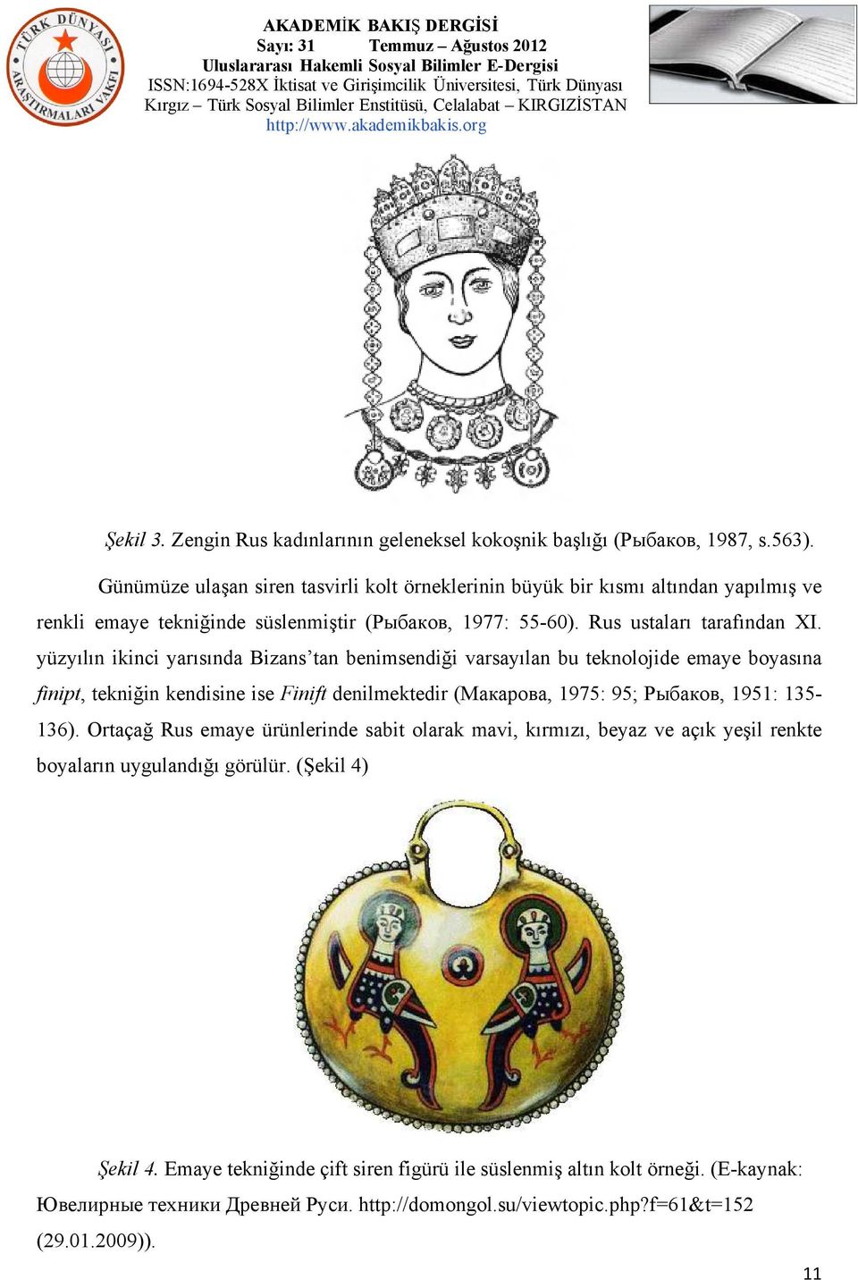 yüzyılın ikinci yarısında Bizans tan benimsendiği varsayılan bu teknolojide emaye boyasına finipt, tekniğin kendisine ise Finift denilmektedir (Макарова, 1975: 95; Рыбаков, 1951: 135-136).