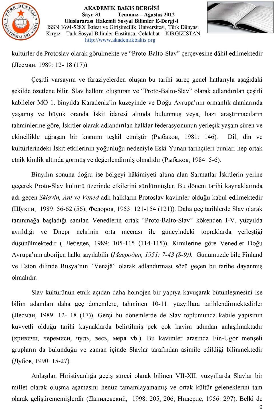 binyılda Karadeniz in kuzeyinde ve Doğu Avrupa nın ormanlık alanlarında yaşamış ve büyük oranda İskit idaresi altında bulunmuş veya, bazı araştırmacıların tahminlerine göre, İskitler olarak