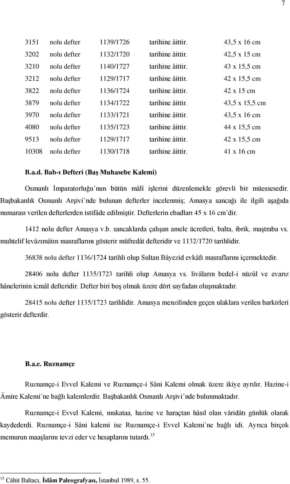 43,5 x 15,5 cm 3970 nolu defter 1133/1721 tarihine âittir. 43,5 x 16 cm 4080 nolu defter 1135/1723 tarihine âittir. 44 x 15,5 cm 9513 nolu defter 1129/1717 tarihine âittir.