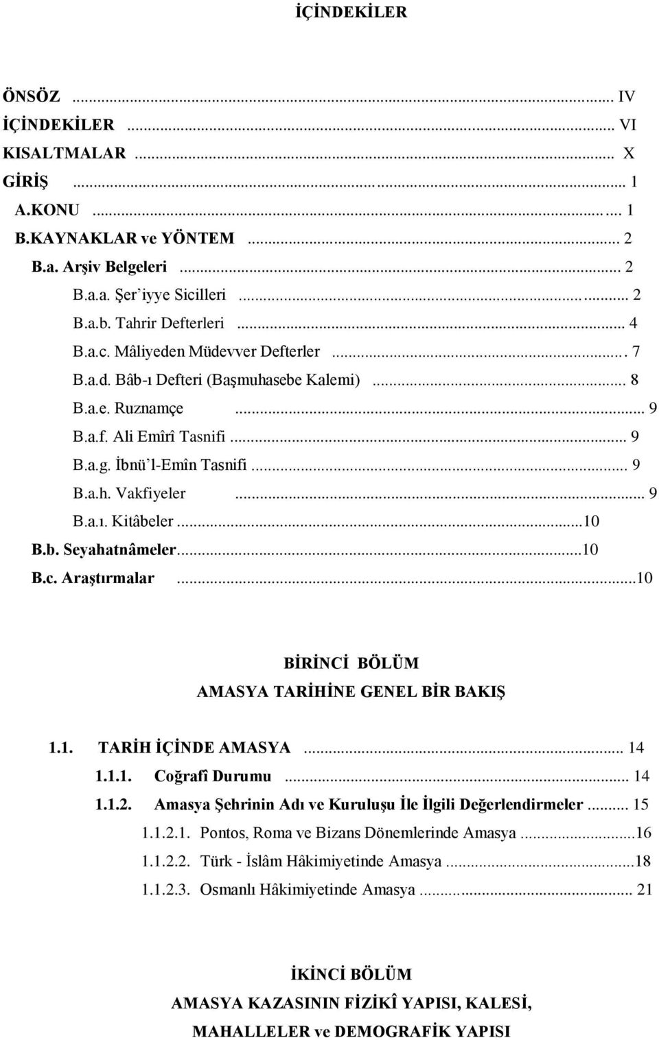 ..10 B.c. Araştırmalar...10 BİRİNCİ BÖLÜM AMASYA TARİHİNE GENEL BİR BAKIŞ 1.1. TARİH İÇİNDE AMASYA... 14 1.1.1. Coğrafî Durumu... 14 1.1.2. Amasya Şehrinin Adı ve Kuruluşu İle İlgili Değerlendirmeler.