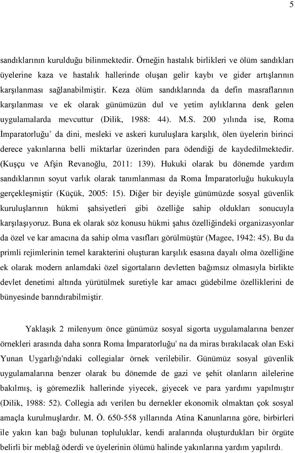 200 yılında ise, Roma İmparatorluğu da dini, mesleki ve askeri kuruluşlara karşılık, ölen üyelerin birinci derece yakınlarına belli miktarlar üzerinden para ödendiği de kaydedilmektedir.