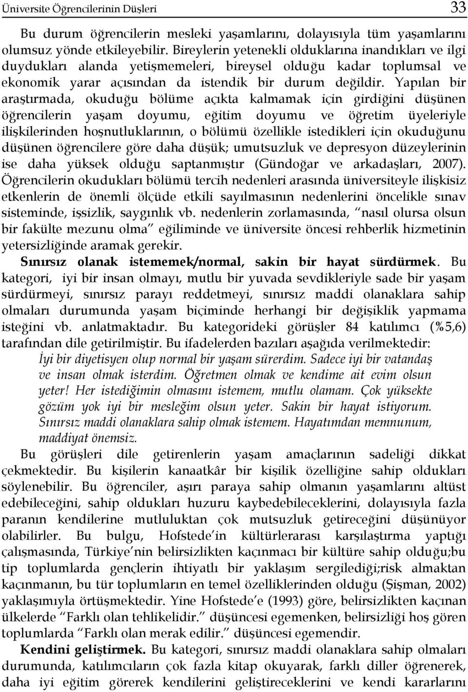 Yapılan bir araştırmada, okuduğu bölüme açıkta kalmamak için girdiğini düşünen öğrencilerin yaşam doyumu, eğitim doyumu ve öğretim üyeleriyle ilişkilerinden hoşnutluklarının, o bölümü özellikle