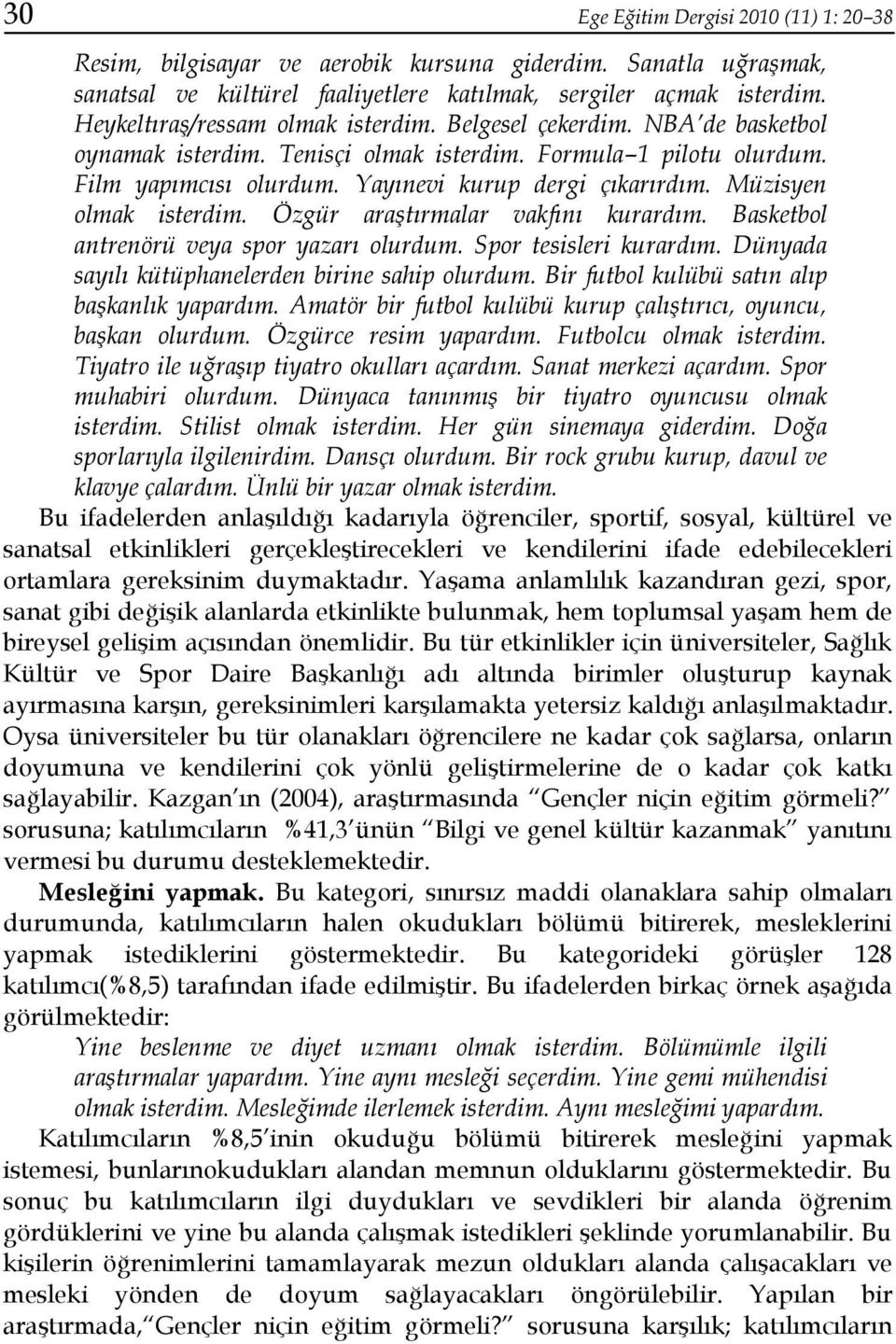 Müzisyen olmak isterdim. Özgür araştırmalar vakfını kurardım. Basketbol antrenörü veya spor yazarı olurdum. Spor tesisleri kurardım. Dünyada sayılı kütüphanelerden birine sahip olurdum.