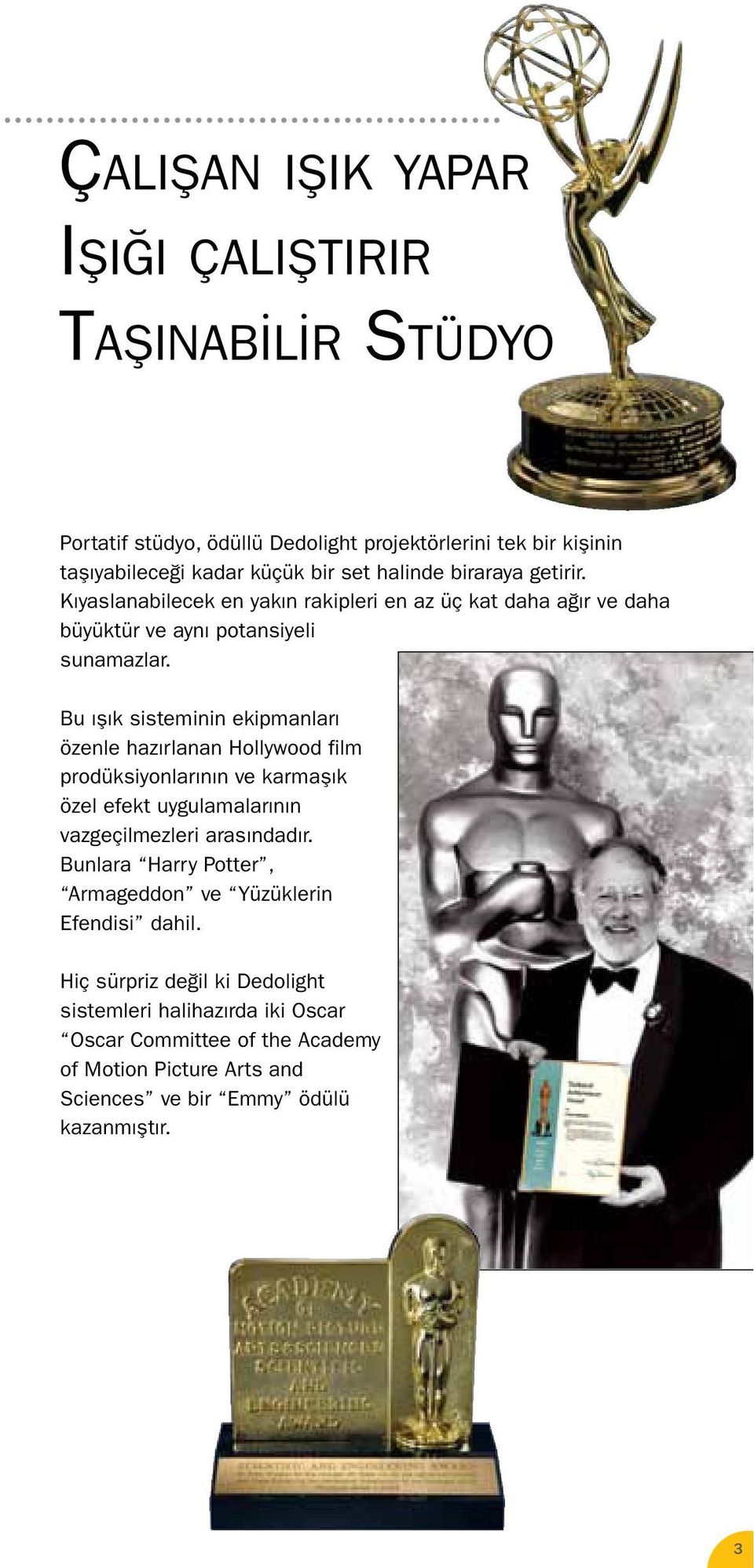 Bu ışık sisteminin ekipmanları özenle hazırlanan Hollywood film prodüksiyonlarının ve karmaşık özel efekt uygulamalarının vazgeçilmezleri arasındadır.