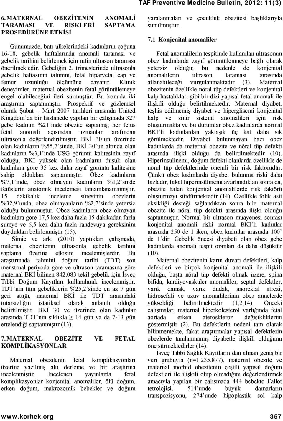 trimesterinde ultrasonla gebelik haftasının tahmini, fetal biparyetal çap ve femur uzunluğu ölçümüne dayanır.