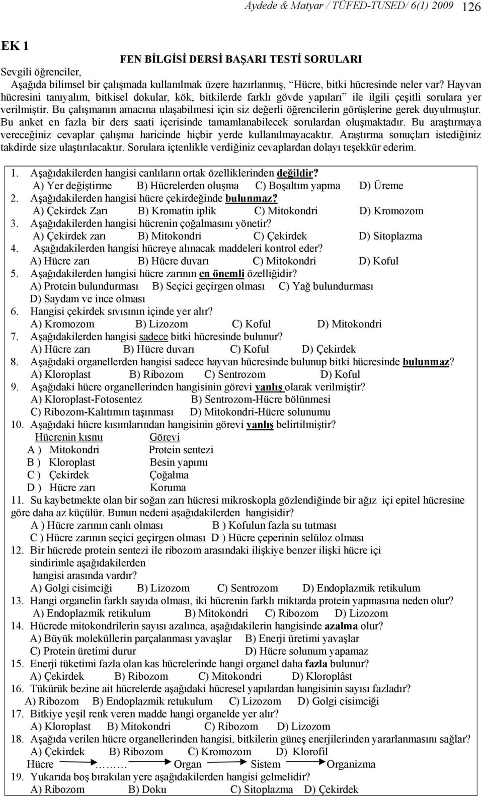 Bu çalışmanın amacına ulaşabilmesi için siz değerli öğrencilerin görüşlerine gerek duyulmuştur. Bu anket en fazla bir ders saati içerisinde tamamlanabilecek sorulardan oluşmaktadır.