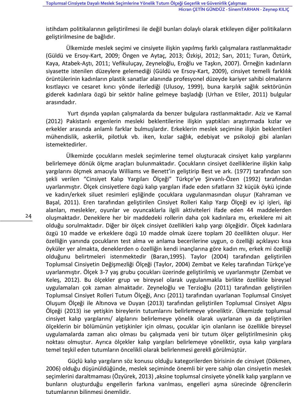 Ülkemizde meslek seçimi ve cinsiyete ilişkin yapılmış farklı çalışmalara rastlanmaktadır (Güldü ve Ersoy-Kart, 2009; Öngen ve Aytaç, 2013; Özkişi, 2012; Sarı, 2011; Turan, Öztürk, Kaya, Atabek-Aştı,