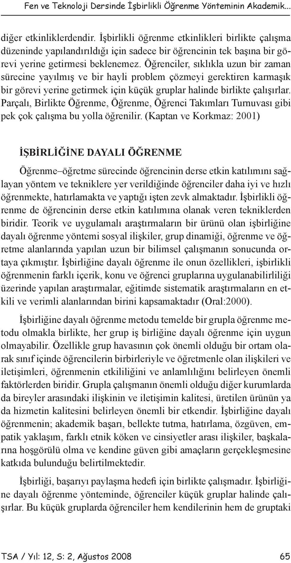 Öğrenciler, sıklıkla uzun bir zaman sürecine yayılmış ve bir hayli problem çözmeyi gerektiren karmaşık bir görevi yerine getirmek için küçük gruplar halinde birlikte çalışırlar.