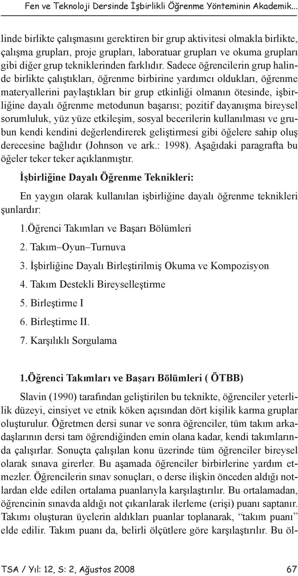 Sadece öğrencilerin grup halinde birlikte çalıştıkları, öğrenme birbirine yardımcı oldukları, öğrenme materyallerini paylaştıkları bir grup etkinliği olmanın ötesinde, işbirliğine dayalı öğrenme