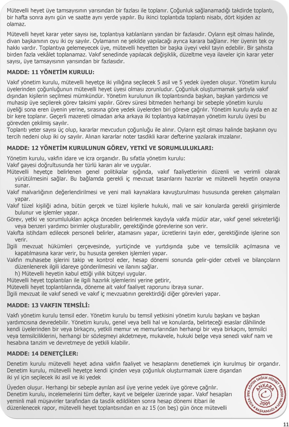 Oyların eşit olması halinde, divan başkanının oyu iki oy sayılır. Oylamanın ne şekilde yapılacağı ayrıca karara bağlanır. Her üyenin tek oy hakkı vardır.