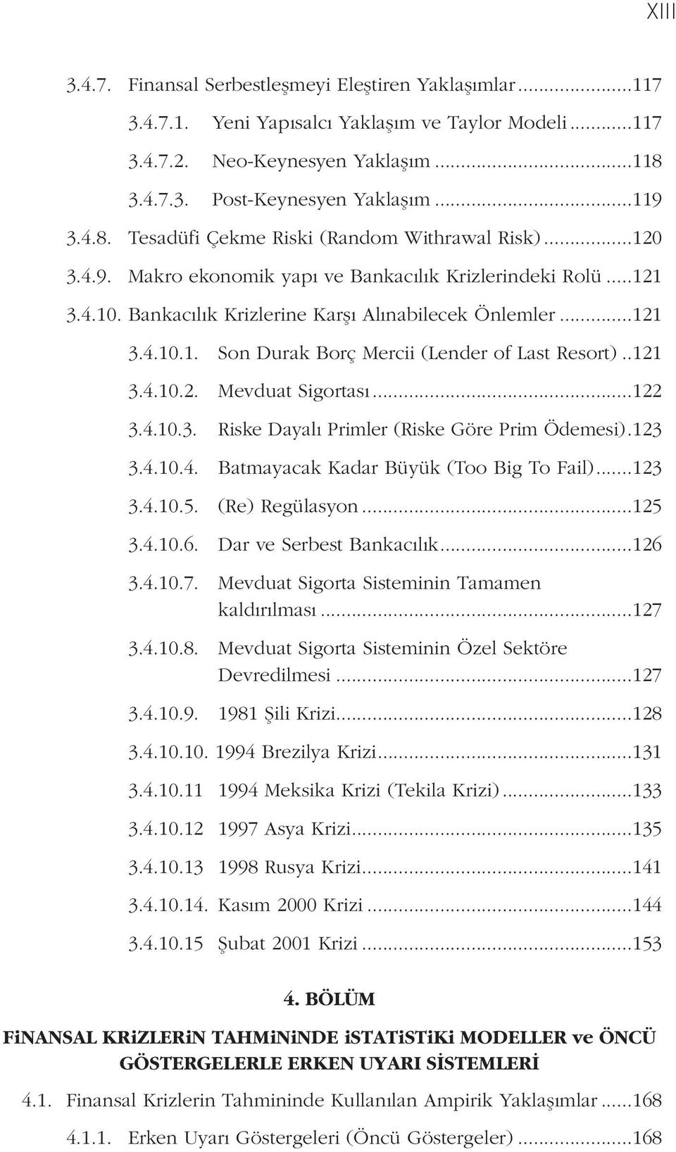 ..121 3.4.10.2. Mevduat Sigortası...122 3.4.10.3. Riske Dayalı Primler (Riske Göre Prim Ödemesi)..123 3.4.10.4. Batmayacak Kadar Büyük (Too Big To Fail)...123 3.4.10.5. (Re) Regülasyon...125 3.4.10.6.