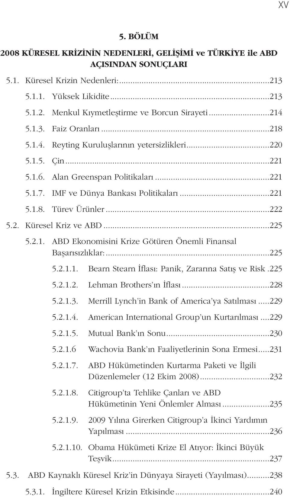 ..222 5.2. Küresel Kriz ve ABD...225 5.2.1. ABD Ekonomisini Krize Götüren Önemli Finansal Başarısızlıklar:...225 5.2.1.1. Bearn Stearn İflası: Panik, Zararına Satış ve Risk..225 5.2.1.2. Lehman Brothers ın İflası.