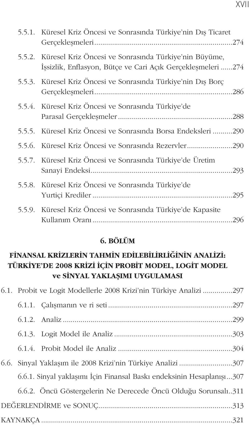 Küresel Kriz Öncesi ve Sonrasında Türkiye nin Dış Borç Gerçekleşmeleri...286 5.5.4. Küresel Kriz Öncesi ve Sonrasında Türkiye de Parasal Gerçekleşmeler...288 5.5.5. Küresel Kriz Öncesi ve Sonrasında Borsa Endeksleri.