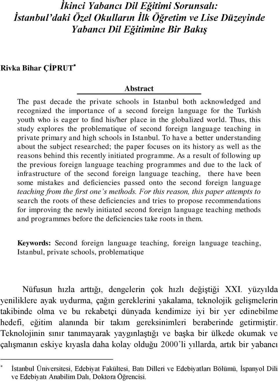 Thus, this study explores the problematique of second foreign language teaching in private primary and high schools in Istanbul.