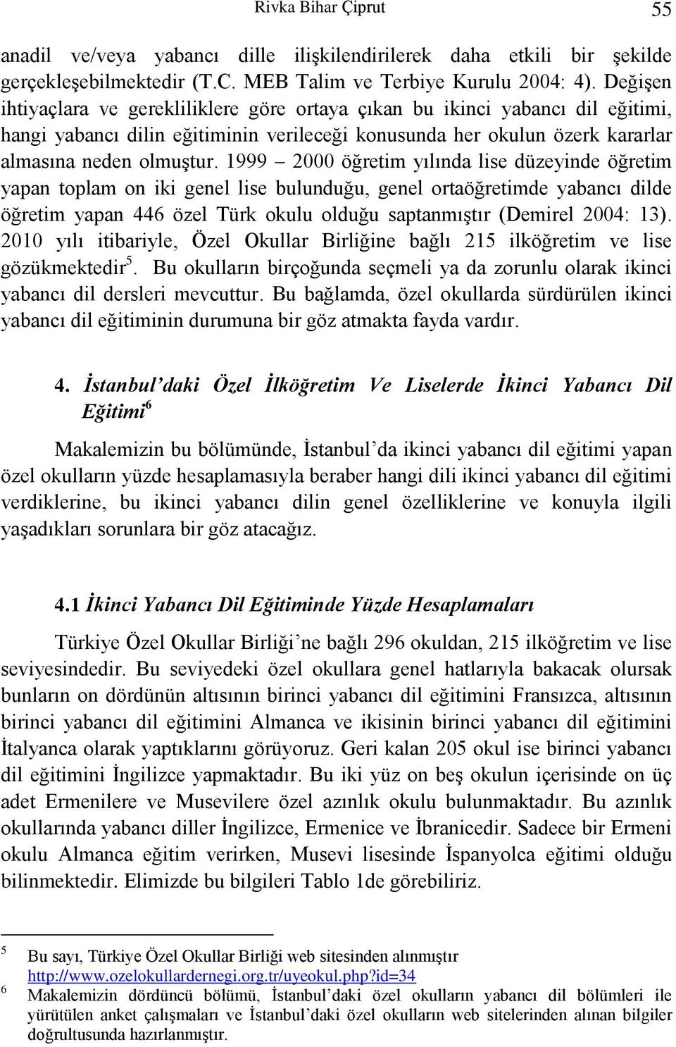 1999 2000 öğretim yılında lise düzeyinde öğretim yapan toplam on iki genel lise bulunduğu, genel ortaöğretimde yabancı dilde öğretim yapan 446 özel Türk okulu olduğu saptanmıştır (Demirel 2004: 13).