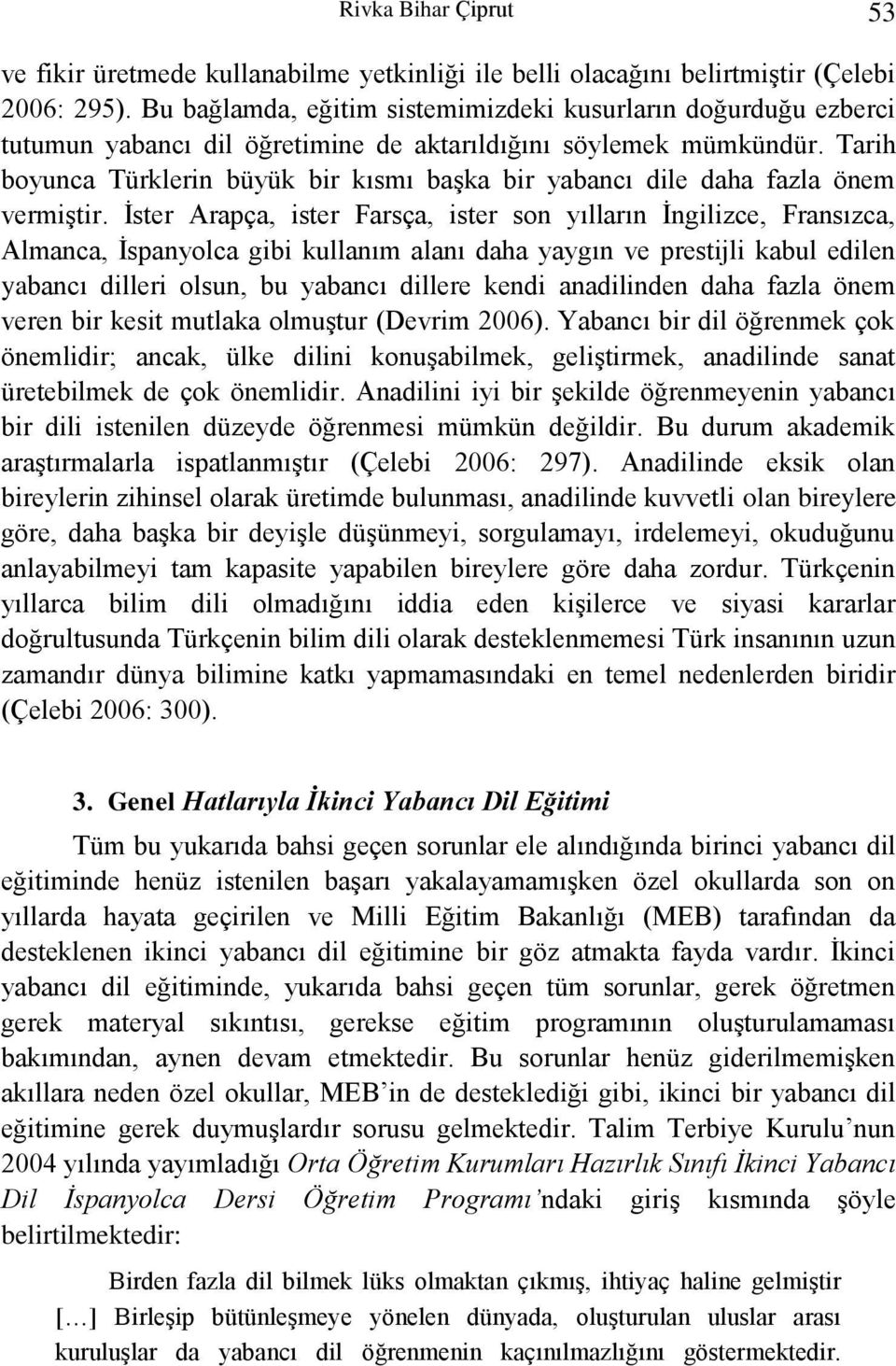 Tarih boyunca Türklerin büyük bir kısmı başka bir yabancı dile daha fazla önem vermiştir.