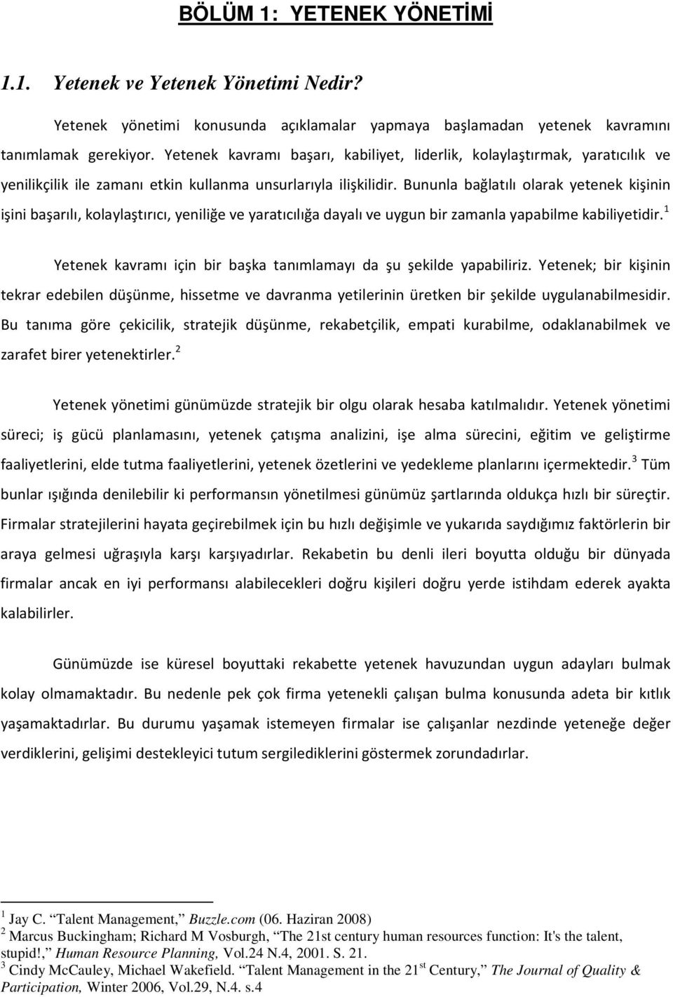 Bununla bağlatılı olarak yetenek kişinin işini başarılı, kolaylaştırıcı, yeniliğe ve yaratıcılığa dayalı ve uygun bir zamanla yapabilme kabiliyetidir.