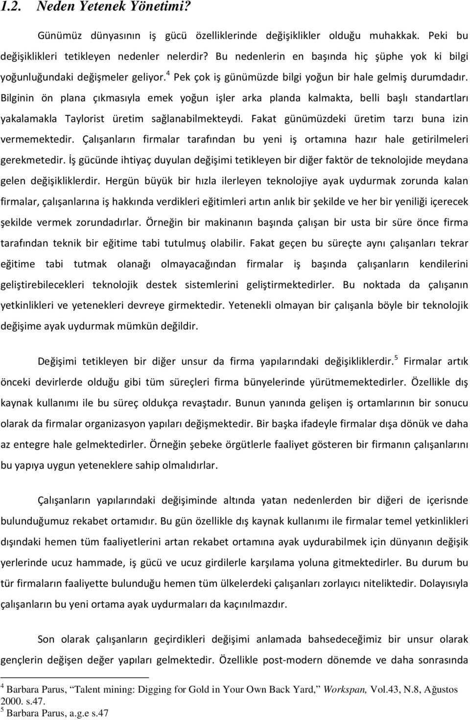 Bilginin ön plana çıkmasıyla emek yoğun işler arka planda kalmakta, belli başlı standartları yakalamakla Taylorist üretim sağlanabilmekteydi. Fakat günümüzdeki üretim tarzı buna izin vermemektedir.