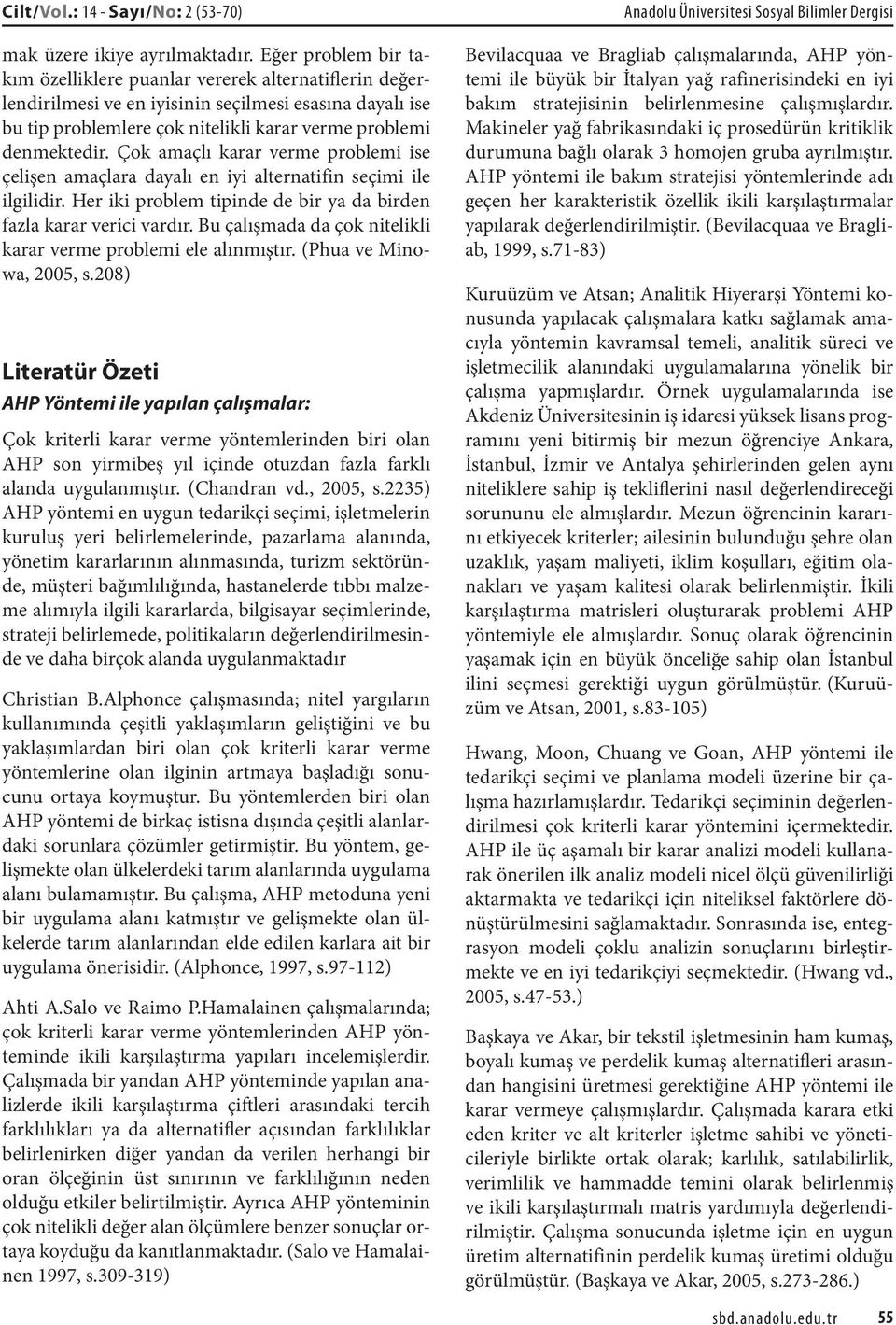 Çok amaçlı karar verme problemi ise çelişen amaçlara dayalı en iyi alternatifin seçimi ile ilgilidir. Her iki problem tipinde de bir ya da birden fazla karar verici vardır.