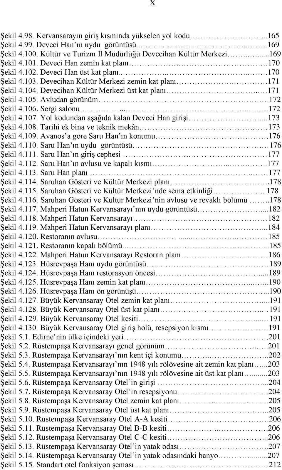 ..171 ġekil 4.105. Avludan görünüm..172 ġekil 4.106. Sergi salonu.......172 ġekil 4.107. Yol kodundan aģağıda kalan Deveci Han giriģi...173 ġekil 4.108. Tarihi ek bina ve teknik mekân. 173 ġekil 4.