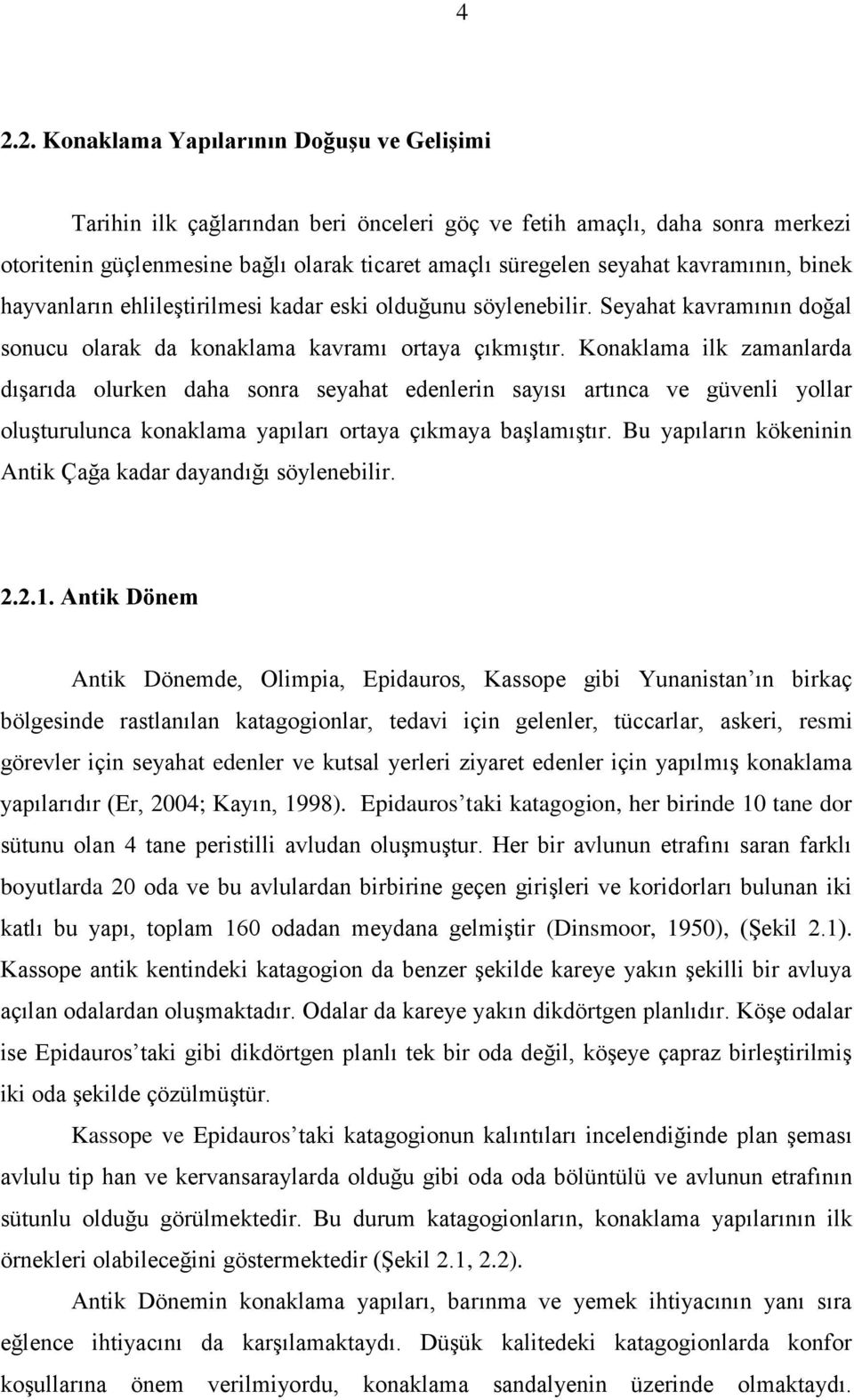 Konaklama ilk zamanlarda dıģarıda olurken daha sonra seyahat edenlerin sayısı artınca ve güvenli yollar oluģturulunca konaklama yapıları ortaya çıkmaya baģlamıģtır.