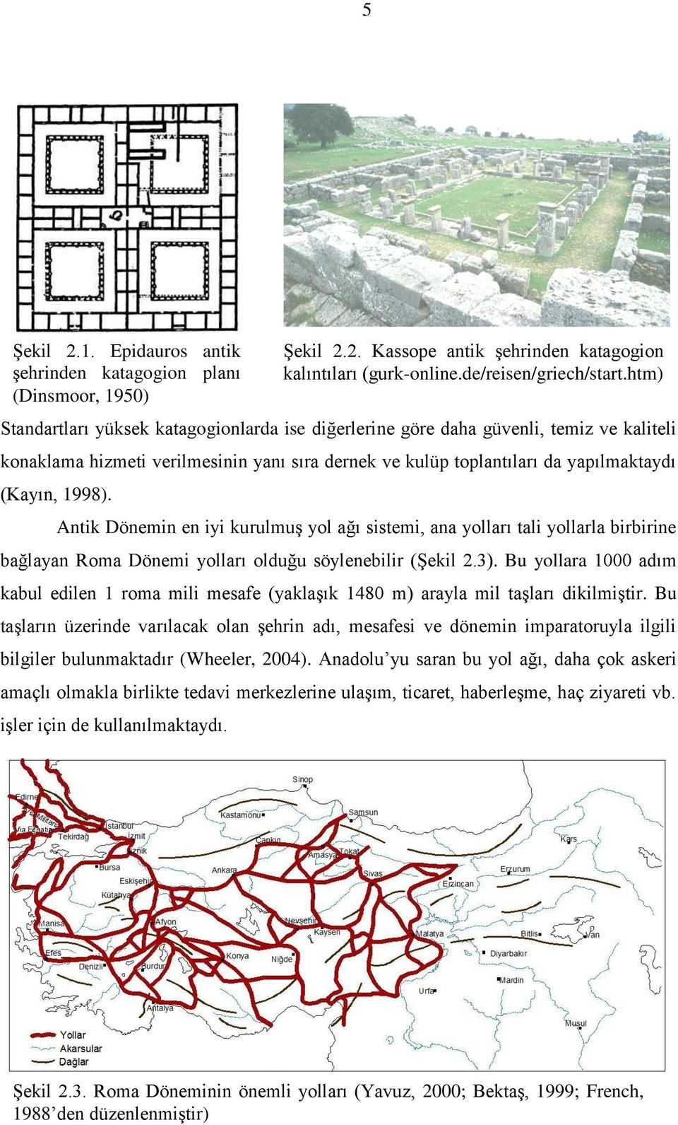 kulüp toplantıları da yapılmaktaydı (Kayın, 1998). Antik Dönemin en iyi kurulmuģ yol ağı sistemi, ana yolları tali yollarla birbirine bağlayan Roma Dönemi yolları olduğu söylenebilir (ġekil 2.3).