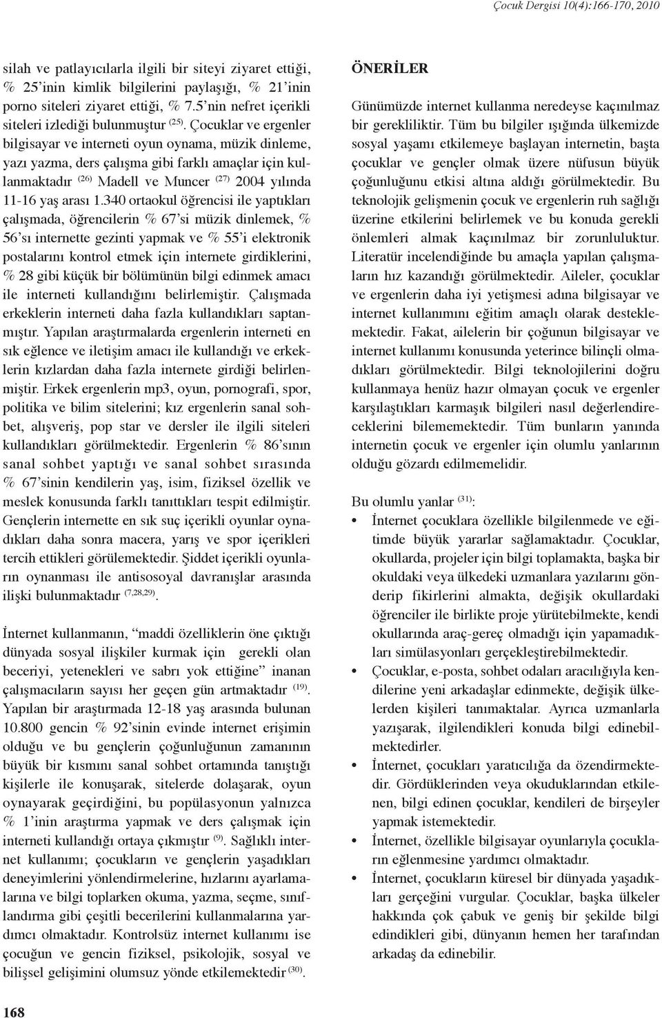 340 ortaokul öğrencisi ile yaptıkları çalışmada, öğrencilerin % 67 si müzik dinlemek, % 56 sı internette gezinti yapmak ve % 55 i elektronik postalarını kontrol etmek için internete girdiklerini, %