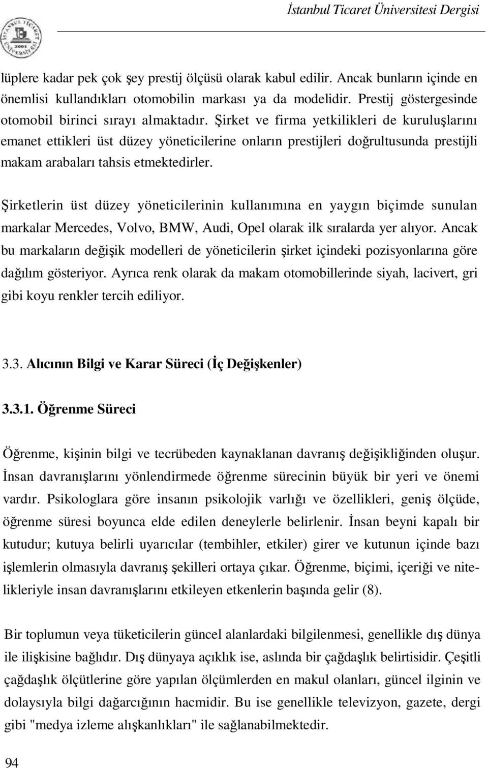 Şirket ve firma yetkilikleri de kuruluşlarını emanet ettikleri üst düzey yöneticilerine onların prestijleri doğrultusunda prestijli makam arabaları tahsis etmektedirler.